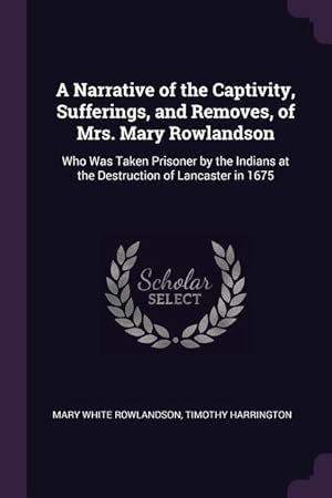 Bild des Verkufers fr A Narrative of the Captivity, Sufferings, and Removes, of Mrs. Mary Rowlandson: Who Was Taken Prisoner by the Indians at the Destruction of Lancaster zum Verkauf von moluna