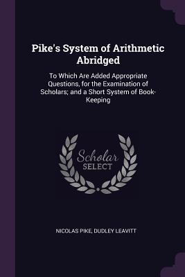 Image du vendeur pour Pike\ s System of Arithmetic Abridged: To Which Are Added Appropriate Questions, for the Examination of Scholars and a Short System of Book-Keeping mis en vente par moluna