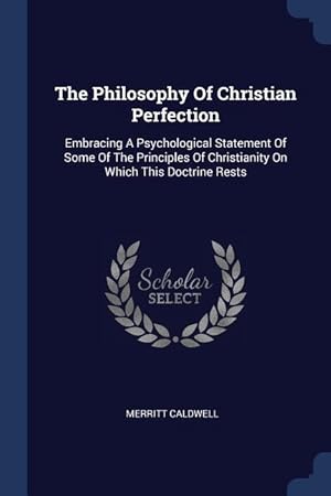 Bild des Verkufers fr The Philosophy Of Christian Perfection: Embracing A Psychological Statement Of Some Of The Principles Of Christianity On Which This Doctrine Rests zum Verkauf von moluna