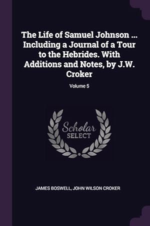 Bild des Verkufers fr The Life of Samuel Johnson . Including a Journal of a Tour to the Hebrides. With Additions and Notes, by J.W. Croker Volume 5 zum Verkauf von moluna
