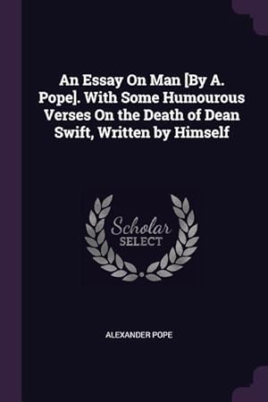 Bild des Verkufers fr An Essay On Man [By A. Pope]. With Some Humourous Verses On the Death of Dean Swift, Written by Himself zum Verkauf von moluna