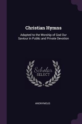 Bild des Verkufers fr Christian Hymns: Adapted to the Worship of God Our Saviour in Public and Private Devotion zum Verkauf von moluna