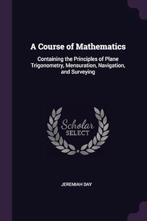 Seller image for A Course of Mathematics: Containing the Principles of Plane Trigonometry, Mensuration, Navigation, and Surveying for sale by moluna