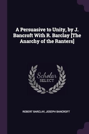 Image du vendeur pour A Persuasive to Unity, by J. Bancroft With R. Barclay [The Anarchy of the Ranters] mis en vente par moluna