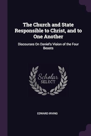 Immagine del venditore per The Church and State Responsible to Christ, and to One Another: Discourses On Daniel\ s Vision of the Four Beasts venduto da moluna