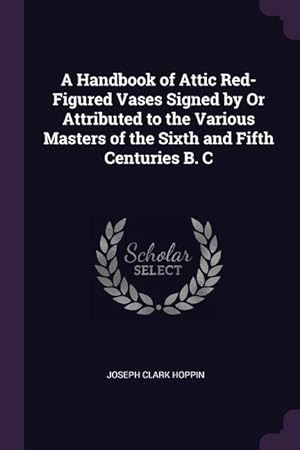 Bild des Verkufers fr A Handbook of Attic Red-Figured Vases Signed by Or Attributed to the Various Masters of the Sixth and Fifth Centuries B. C zum Verkauf von moluna