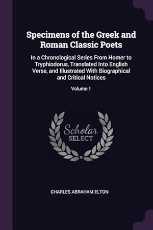 Bild des Verkufers fr Specimens of the Greek and Roman Classic Poets: In a Chronological Series From Homer to Tryphiodorus, Translated Into English Verse, and Illustrated W zum Verkauf von moluna