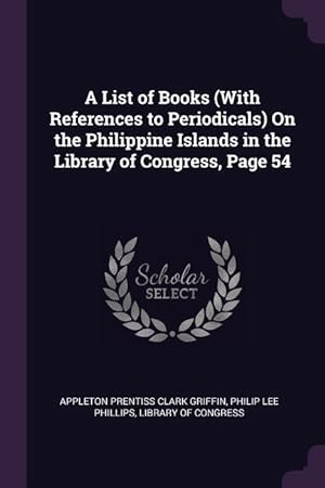 Bild des Verkufers fr A List of Books (With References to Periodicals) On the Philippine Islands in the Library of Congress, Page 54 zum Verkauf von moluna