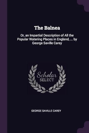 Imagen del vendedor de The Balnea: Or, an Impartial Description of All the Popular Watering Places in England, . by George Saville Carey a la venta por moluna