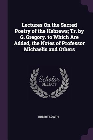 Bild des Verkufers fr Lectures On the Sacred Poetry of the Hebrews Tr. by G. Gregory. to Which Are Added, the Notes of Professor Michaelis and Others zum Verkauf von moluna