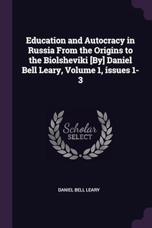 Bild des Verkufers fr Education and Autocracy in Russia From the Origins to the Biolsheviki [By] Daniel Bell Leary, Volume 1, issues 1-3 zum Verkauf von moluna