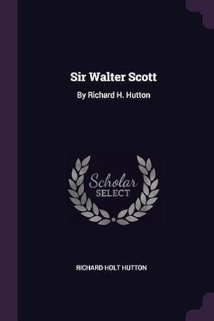 Bild des Verkufers fr Sir Walter Scott: By Richard H. Hutton zum Verkauf von moluna