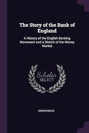 Seller image for The Story of the Bank of England: A History of the English Banking Movement and a Sketch of the Money Market for sale by moluna