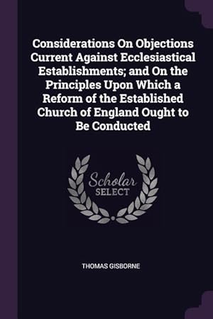 Bild des Verkufers fr Considerations On Objections Current Against Ecclesiastical Establishments and On the Principles Upon Which a Reform of the Established Church of Eng zum Verkauf von moluna