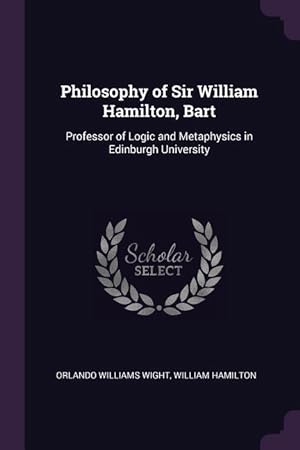 Image du vendeur pour Philosophy of Sir William Hamilton, Bart: Professor of Logic and Metaphysics in Edinburgh University mis en vente par moluna