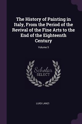 Bild des Verkufers fr The History of Painting in Italy, From the Period of the Revival of the Fine Arts to the End of the Eighteenth Century Volume 5 zum Verkauf von moluna