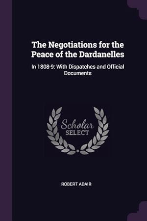 Bild des Verkufers fr The Negotiations for the Peace of the Dardanelles: In 1808-9: With Dispatches and Official Documents zum Verkauf von moluna