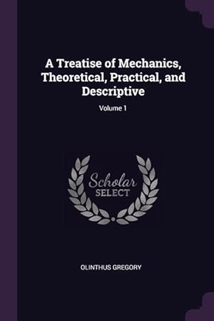 Bild des Verkufers fr A Treatise of Mechanics, Theoretical, Practical, and Descriptive Volume 1 zum Verkauf von moluna