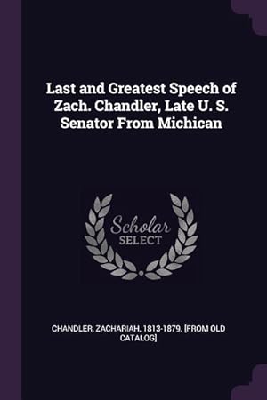 Seller image for Last and Greatest Speech of Zach. Chandler, Late U. S. Senator From Michican for sale by moluna