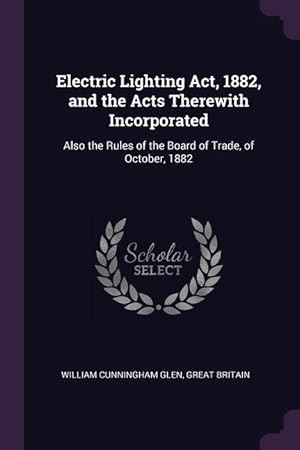 Bild des Verkufers fr Electric Lighting Act, 1882, and the Acts Therewith Incorporated: Also the Rules of the Board of Trade, of October, 1882 zum Verkauf von moluna