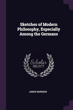 Bild des Verkufers fr Sketches of Modern Philosophy, Especially Among the Germans zum Verkauf von moluna