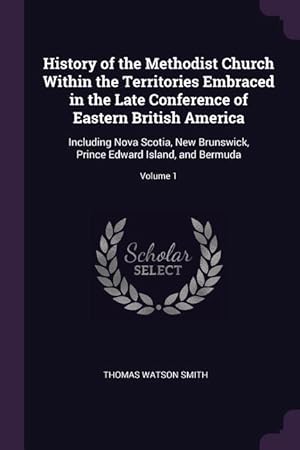 Image du vendeur pour History of the Methodist Church Within the Territories Embraced in the Late Conference of Eastern British America: Including Nova Scotia, New Brunswic mis en vente par moluna