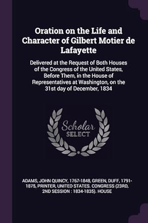 Bild des Verkufers fr Oration on the Life and Character of Gilbert Motier de Lafayette: Delivered at the Request of Both Houses of the Congress of the United States, Before zum Verkauf von moluna