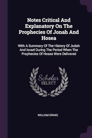 Bild des Verkufers fr Notes Critical And Explanatory On The Prophecies Of Jonah And Hosea: With A Summary Of The History Of Judah And Israel During The Period When The Prop zum Verkauf von moluna