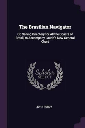 Bild des Verkufers fr The Brasilian Navigator: Or, Sailing Directory for All the Coasts of Brasil, to Accompany Laurie\ s New General Chart zum Verkauf von moluna