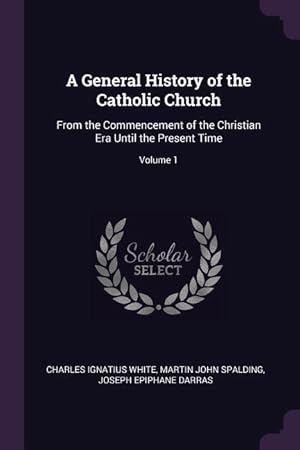 Immagine del venditore per A General History of the Catholic Church: From the Commencement of the Christian Era Until the Present Time Volume 1 venduto da moluna