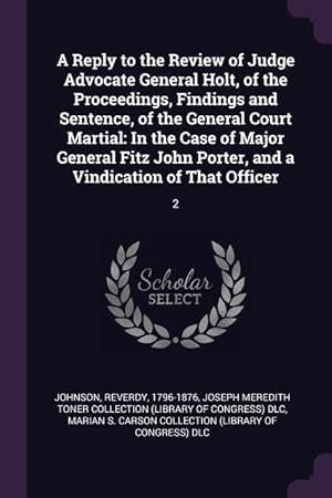 Immagine del venditore per A Reply to the Review of Judge Advocate General Holt, of the Proceedings, Findings and Sentence, of the General Court Martial: In the Case of Major Ge venduto da moluna