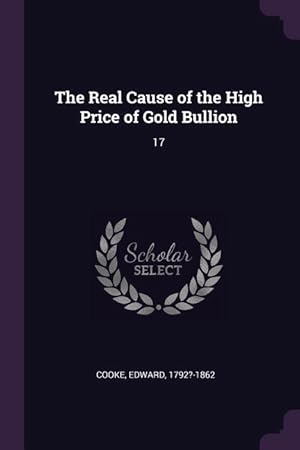 Bild des Verkufers fr The Real Cause of the High Price of Gold Bullion: 17 zum Verkauf von moluna