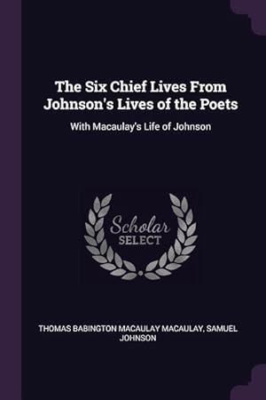 Image du vendeur pour The Six Chief Lives From Johnson\ s Lives of the Poets: With Macaulay\ s Life of Johnson mis en vente par moluna