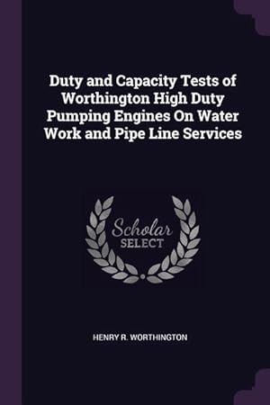 Bild des Verkufers fr Duty and Capacity Tests of Worthington High Duty Pumping Engines On Water Work and Pipe Line Services zum Verkauf von moluna