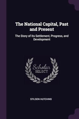 Immagine del venditore per The National Capital, Past and Present: The Story of Its Settlement, Progress, and Development venduto da moluna