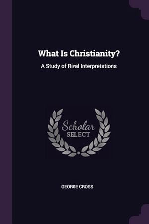 Bild des Verkufers fr What Is Christianity?: A Study of Rival Interpretations zum Verkauf von moluna