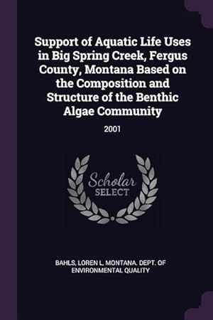 Bild des Verkufers fr Support of Aquatic Life Uses in Big Spring Creek, Fergus County, Montana Based on the Composition and Structure of the Benthic Algae Community: 2001 zum Verkauf von moluna