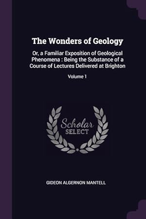 Bild des Verkufers fr The Wonders of Geology: Or, a Familiar Exposition of Geological Phenomena: Being the Substance of a Course of Lectures Delivered at Brighton zum Verkauf von moluna
