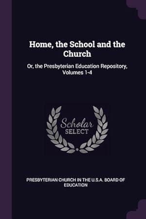 Bild des Verkufers fr Home, the School and the Church: Or, the Presbyterian Education Repository, Volumes 1-4 zum Verkauf von moluna