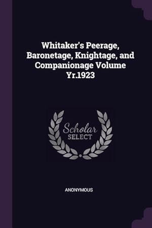 Bild des Verkufers fr Whitaker\ s Peerage, Baronetage, Knightage, and Companionage Volume Yr.1923 zum Verkauf von moluna