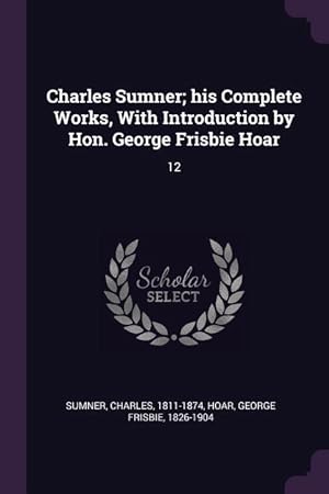 Imagen del vendedor de Charles Sumner his Complete Works, With Introduction by Hon. George Frisbie Hoar: 12 a la venta por moluna