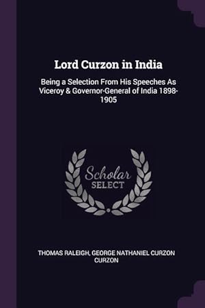 Bild des Verkufers fr Lord Curzon in India: Being a Selection From His Speeches As Viceroy & Governor-General of India 1898-1905 zum Verkauf von moluna