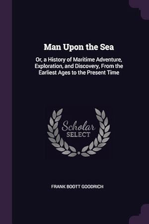 Bild des Verkufers fr Man Upon the Sea: Or, a History of Maritime Adventure, Exploration, and Discovery, From the Earliest Ages to the Present Time zum Verkauf von moluna