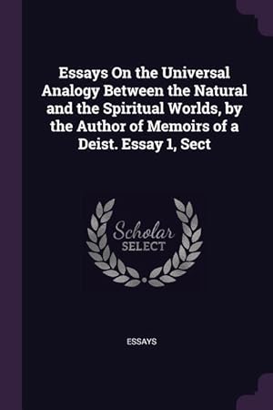 Seller image for Essays On the Universal Analogy Between the Natural and the Spiritual Worlds, by the Author of Memoirs of a Deist. Essay 1, Sect for sale by moluna