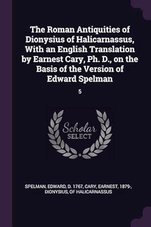 Bild des Verkufers fr The Roman Antiquities of Dionysius of Halicarnassus, With an English Translation by Earnest Cary, Ph. D., on the Basis of the Version of Edward Spelma zum Verkauf von moluna