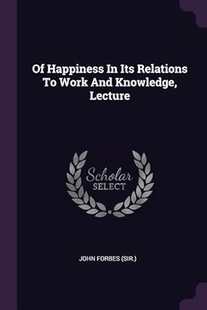 Bild des Verkufers fr Of Happiness In Its Relations To Work And Knowledge, Lecture zum Verkauf von moluna