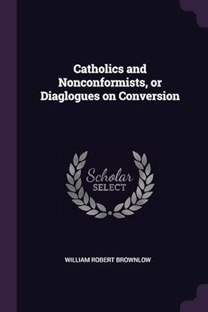 Seller image for Catholics and Nonconformists, or Diaglogues on Conversion for sale by moluna