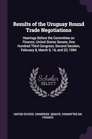 Imagen del vendedor de Results of the Uruguay Round Trade Negotiations: Hearings Before the Committee on Finance, United States Senate, One Hundred Third Congress, Second Se a la venta por moluna