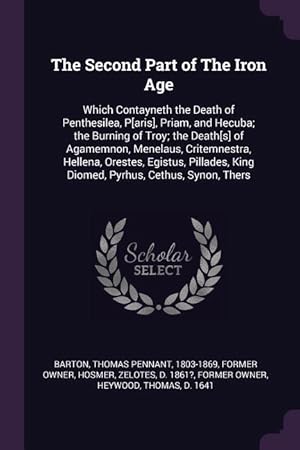 Bild des Verkufers fr The Second Part of The Iron Age: Which Contayneth the Death of Penthesilea, P[aris], Priam, and Hecuba the Burning of Troy the Death[s] of Agamemnon zum Verkauf von moluna