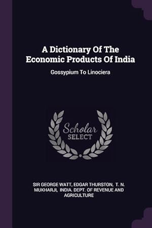 Bild des Verkufers fr A Dictionary Of The Economic Products Of India: Gossypium To Linociera zum Verkauf von moluna